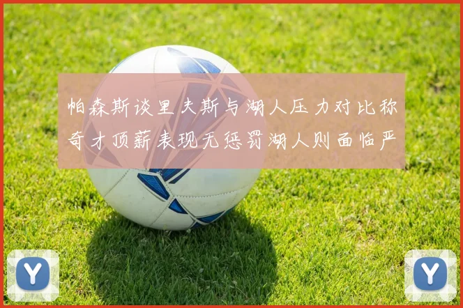 帕森斯谈里夫斯与湖人压力对比称奇才顶薪表现无惩罚湖人则面临严格审视
